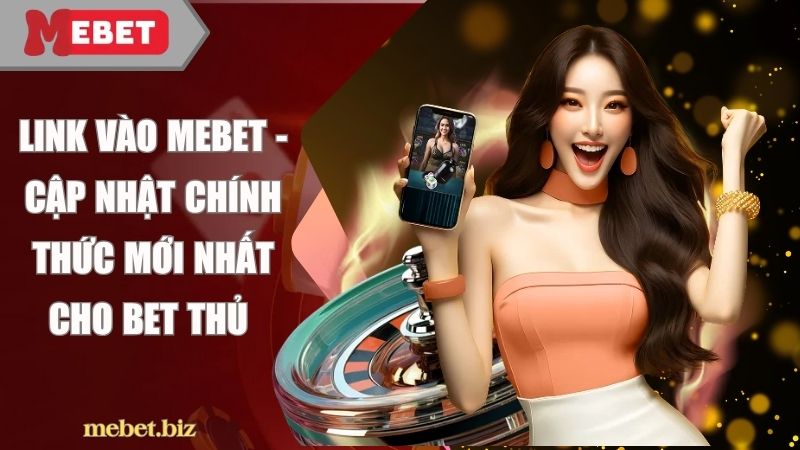 Link vào Mebet - Cập nhật chính thức mới nhất cho bet thủ